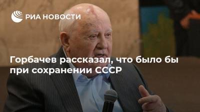 Горбачев рассказал, что было бы при сохранении СССР