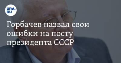 Горбачев назвал свои ошибки на посту президента СССР