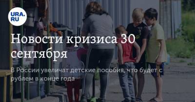 Новости кризиса 30 сентября. В России увеличат детские пособия, что будет с рублем в конце года