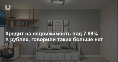 Кредит на недвижимость под 7,99% в рублях, говорили таких больше нет