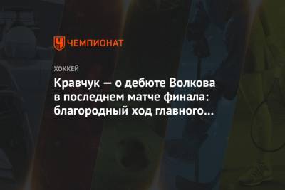 Кравчук — о дебюте Волкова в последнем матче финала: благородный ход главного тренера
