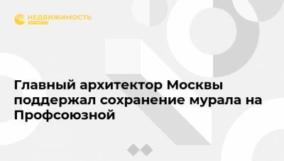 Главный архитектор Москвы поддержал сохранение мурала на Профсоюзной