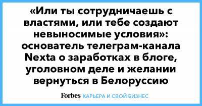 «Или ты сотрудничаешь с властями, или тебе создают невыносимые условия»: основатель телеграм-канала Nexta о заработках в блоге, уголовном деле и желании вернуться в Белоруссию