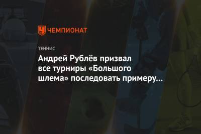 Андрей Рублёв призвал все турниры «Большого шлема» последовать примеру Уимблдона