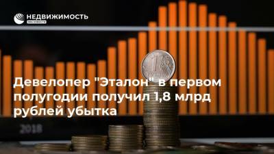 Девелопер "Эталон" в первом полугодии получил 1,8 млрд рублей убытка