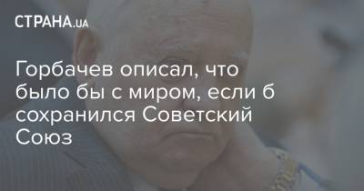 Михаил Горбачев - Горбачев описал, что было бы с миром, если б сохранился Советский Союз - strana.ua