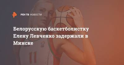Белорусскую баскетболистку Елену Левченко задержали в Минске
