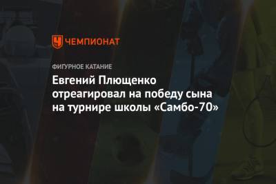 Евгений Плющенко отреагировал на победу сына на турнире школы «Самбо-70»