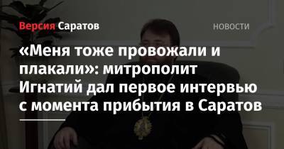 «Меня тоже провожали и плакали»: митрополит Игнатий дал первое интервью с момента прибытия в Саратов