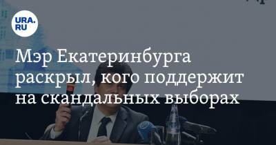 Мэр Екатеринбурга раскрыл, кого поддержит на скандальных выборах