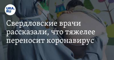 Свердловские врачи рассказали, что тяжелее переносит коронавирус