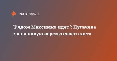 "Рядом Максимка идет": Пугачева спела новую версию своего хита
