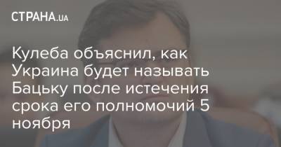 Кулеба объяснил, как Украина будет называть Бацьку после истечения срока полномочий его 5 ноября