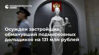 Осужден застройщик, обманувший подмосковных дольщиков на 131 млн рублей
