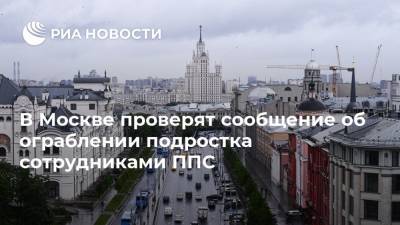 В Москве проверят сообщение об ограблении подростка сотрудниками ППС