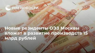 Новые резиденты ОЭЗ Москвы вложат в развитие производств 15 млрд рублей
