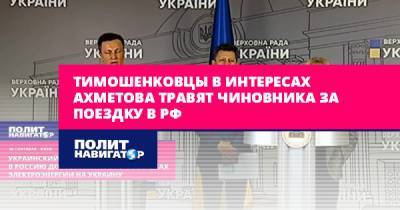 Тимошенковцы в интересах Ахметова травят чиновника за поездку в РФ