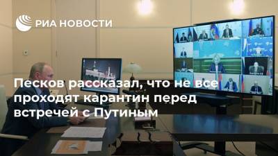 Песков рассказал, что не все проходят карантин перед встречей с Путиным