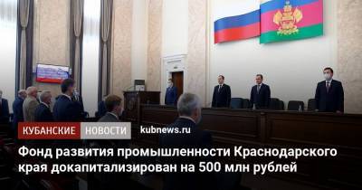 Фонд развития промышленности Краснодарского края докапитализирован на 500 млн рублей