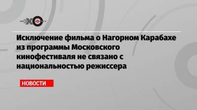 Исключение фильма о Нагорном Карабахе из программы Московского кинофестиваля не связано с национальностью режиссера