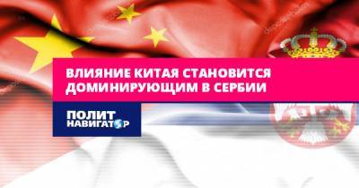 Влияние Китая становится доминирующим в Сербии