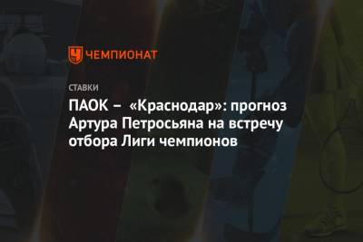 ПАОК – «Краснодар»: прогноз Артура Петросьяна на встречу отбора Лиги чемпионов