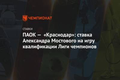 ПАОК — «Краснодар»: ставка Александра Мостового на игру квалификации Лиги чемпионов