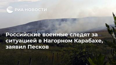 Российские военные следят за ситуацией в Нагорном Карабахе, заявил Песков