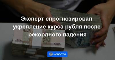 Эксперт спрогнозировал укрепление курса рубля после рекордного падения