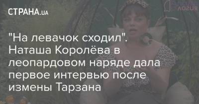 "На левачок сходил". Наташа Королёва в леопардовом наряде дала первое интервью после измены Тарзана