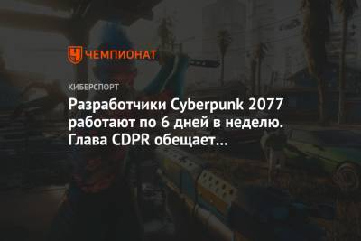Разработчики Cyberpunk 2077 работают по 6 дней в неделю. Глава CDPR обещает вознаграждение