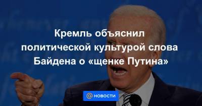 Кремль объяснил политической культурой слова Байдена о «щенке Путина»