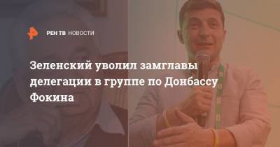 Зеленский уволил замглавы делегации в группе по Донбассу Фокина