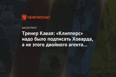 Тренер Кавая: «Клипперс» надо было подписать Ховарда, а не этого двойного агента Харрелла