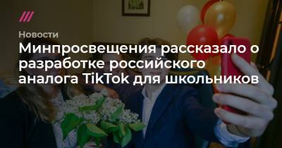 Минпросвещения рассказало о разработке российского аналога TikTok для школьников