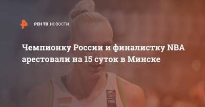Чемпионку России и финалистку NBA арестовали на 15 суток в Минске