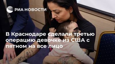 В Краснодаре сделали третью операцию девочке из США с пятном на все лицо - ria.ru - США - Краснодар