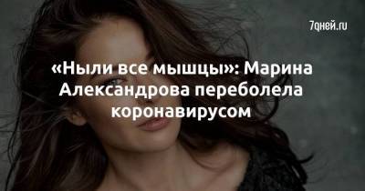 «Ныли все мышцы»: Марина Александрова переболела коронавирусом