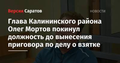 Глава Калининского района Олег Мортов покинул должность до вынесения приговора по делу о взятке