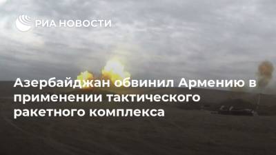 Азербайджан обвинил Армению в применении тактического ракетного комплекса