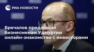 Бречалов предложил бизнесменам Удмуртии онлайн-знакомство с инвесторами