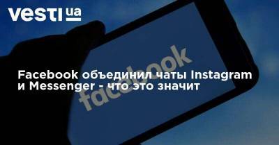 Facebook объединил чаты Instagram и Messenger - что это значит