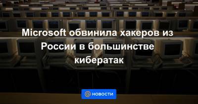Microsoft обвинила хакеров из России в большинстве кибератак