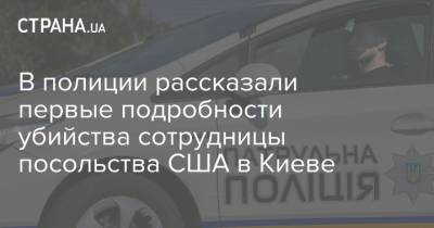 В полиции рассказали первые подробности убийства сотрудницы посольства США в Киеве