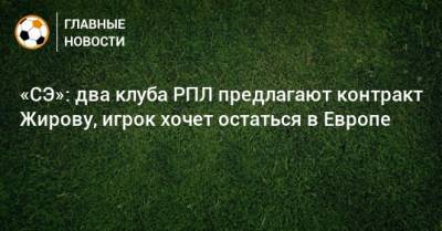 «СЭ»: два клуба РПЛ предлагают контракт Жирову, игрок хочет остаться в Европе