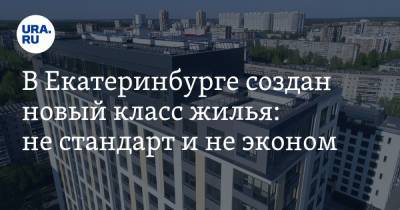 В Екатеринбурге создан новый класс жилья: не стандарт и не эконом