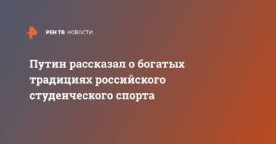 Путин рассказал о богатых традициях российского студенческого спорта