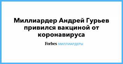 Миллиардер Андрей Гурьев привился вакциной от коронавируса