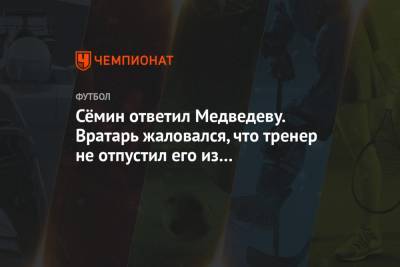 Сёмин ответил Медведеву. Вратарь жаловался, что тренер не отпустил его из «Локомотива»
