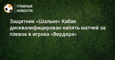 Защитник «Шальке» Кабак дисквалифицирован напять матчей за плевок в игрока «Вердера»